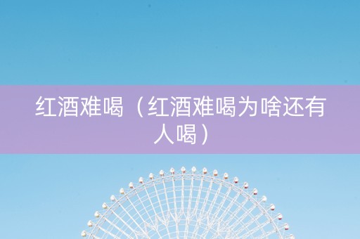 红酒难喝（红酒难喝为啥还有人喝）