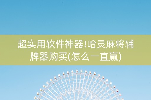 超实用软件神器!哈灵麻将辅牌器购买(怎么一直赢)