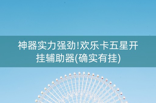 神器实力强劲!欢乐卡五星开挂辅助器(确实有挂)