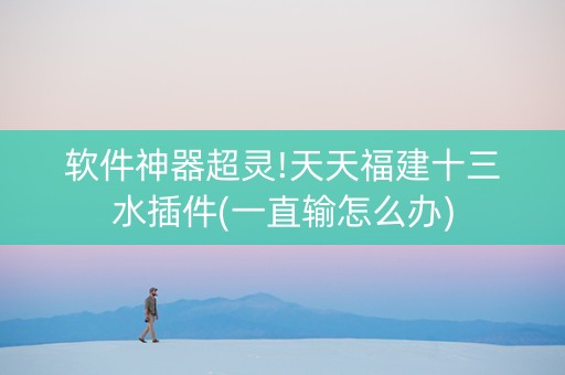 软件神器超灵!天天福建十三水插件(一直输怎么办)