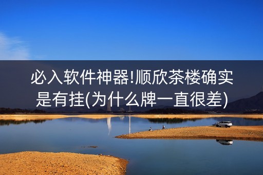 必入软件神器!顺欣茶楼确实是有挂(为什么牌一直很差)