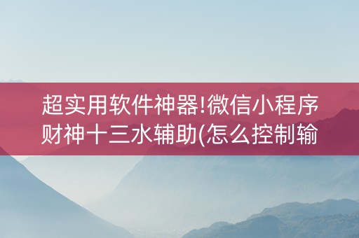 超实用软件神器!微信小程序财神十三水辅助(怎么控制输赢)