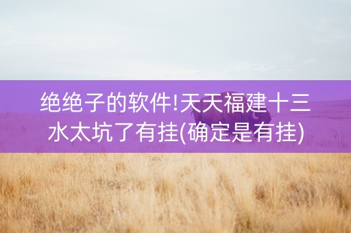 绝绝子的软件!天天福建十三水太坑了有挂(确定是有挂)