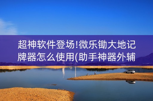 超神软件登场!微乐锄大地记牌器怎么使用(助手神器外辅工具)