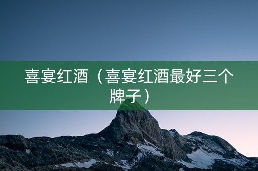 喜宴红酒（喜宴红酒最好三个牌子）