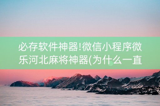 必存软件神器!微信小程序微乐河北麻将神器(为什么一直输)