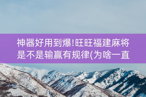 神器好用到爆!旺旺福建麻将是不是输赢有规律(为啥一直输)