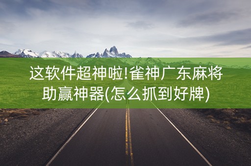 这软件超神啦!雀神广东麻将助赢神器(怎么抓到好牌)