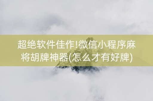 超绝软件佳作!微信小程序麻将胡牌神器(怎么才有好牌)