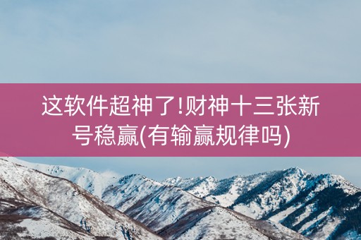 这软件超神了!财神十三张新号稳赢(有输赢规律吗)