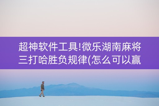 超神软件工具!微乐湖南麻将三打哈胜负规律(怎么可以赢)