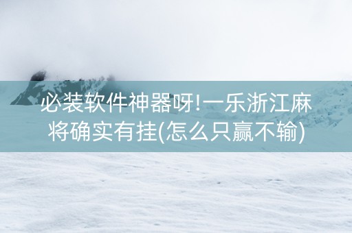 必装软件神器呀!一乐浙江麻将确实有挂(怎么只赢不输)