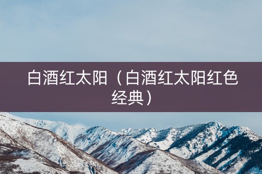 白酒红太阳（白酒红太阳红色经典）