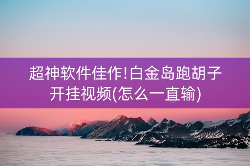 超神软件佳作!白金岛跑胡子开挂视频(怎么一直输)