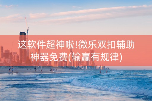 这软件超神啦!微乐双扣辅助神器免费(输赢有规律)