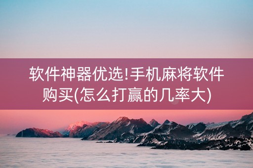 软件神器优选!手机麻将软件购买(怎么打赢的几率大)