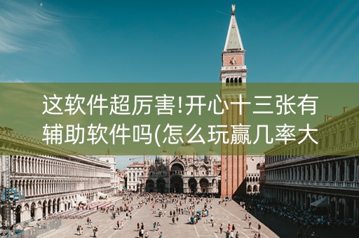 这软件超厉害!开心十三张有辅助软件吗(怎么玩赢几率大)