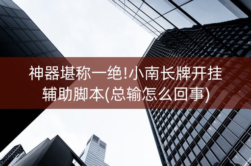 神器堪称一绝!小南长牌开挂辅助脚本(总输怎么回事)