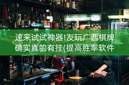 速来试试神器!友玩广西棋牌确实真的有挂(提高胜率软件)