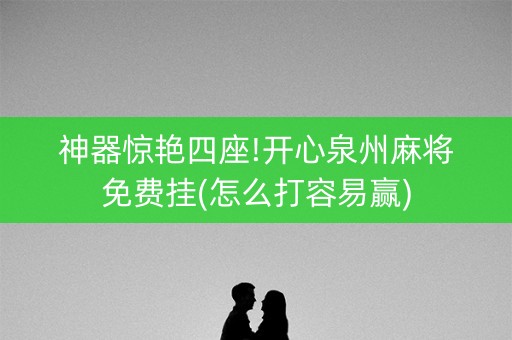 神器惊艳四座!开心泉州麻将免费挂(怎么打容易赢)