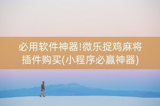 必用软件神器!微乐捉鸡麻将插件购买(小程序必赢神器)
