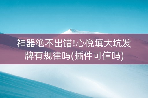 神器绝不出错!心悦填大坑发牌有规律吗(插件可信吗)