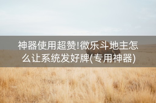 神器使用超赞!微乐斗地主怎么让系统发好牌(专用神器)