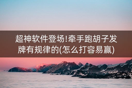 超神软件登场!牵手跑胡子发牌有规律的(怎么打容易赢)