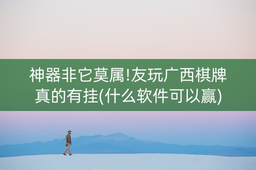 神器非它莫属!友玩广西棋牌真的有挂(什么软件可以赢)
