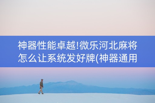 神器性能卓越!微乐河北麻将怎么让系统发好牌(神器通用版)