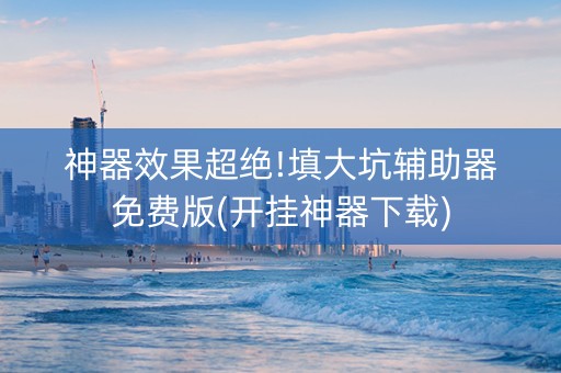 神器效果超绝!填大坑辅助器免费版(开挂神器下载)