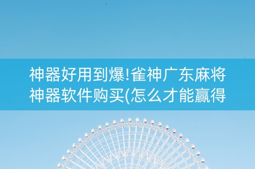 神器好用到爆!雀神广东麻将神器软件购买(怎么才能赢得多)