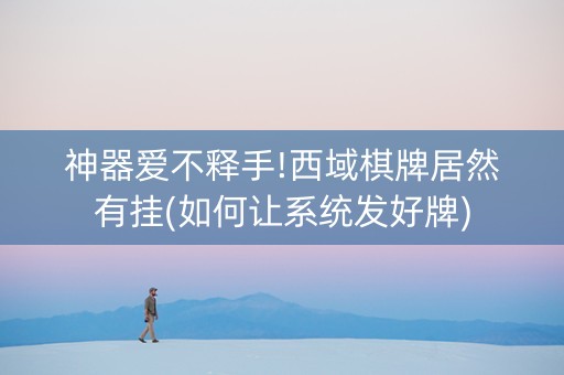 神器爱不释手!西域棋牌居然有挂(如何让系统发好牌)