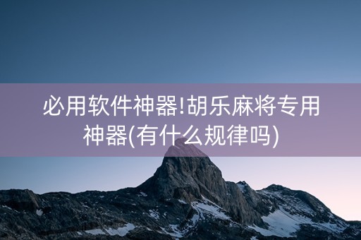 必用软件神器!胡乐麻将专用神器(有什么规律吗)