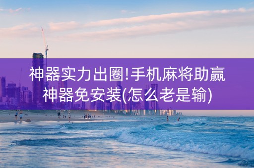 神器实力出圈!手机麻将助赢神器免安装(怎么老是输)