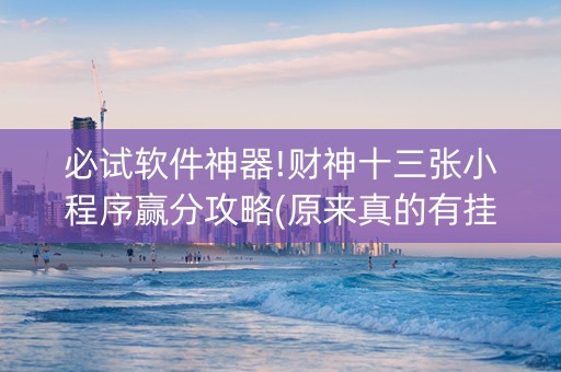 必试软件神器!财神十三张小程序赢分攻略(原来真的有挂)