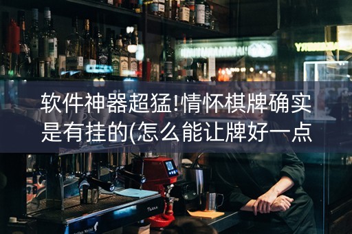 软件神器超猛!情怀棋牌确实是有挂的(怎么能让牌好一点)