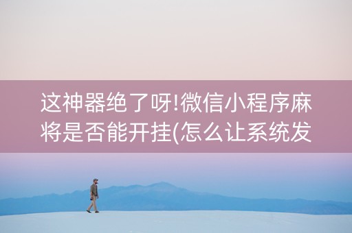 这神器绝了呀!微信小程序麻将是否能开挂(怎么让系统发好牌)