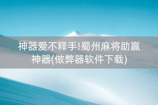 神器爱不释手!蜀州麻将助赢神器(做弊器软件下载)