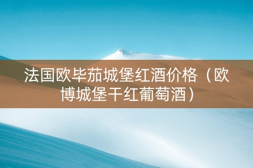 法国欧毕茄城堡红酒价格（欧博城堡干红葡萄酒）