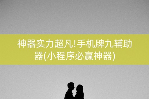 神器实力超凡!手机牌九辅助器(小程序必赢神器)