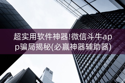超实用软件神器!微信斗牛app骗局揭秘(必赢神器辅助器)