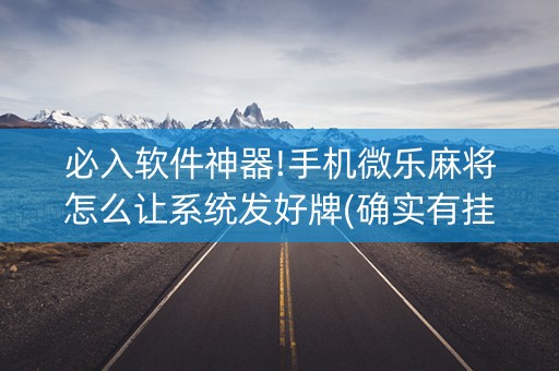 必入软件神器!手机微乐麻将怎么让系统发好牌(确实有挂)
