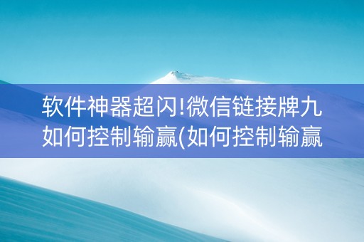 软件神器超闪!微信链接牌九如何控制输赢(如何控制输赢)