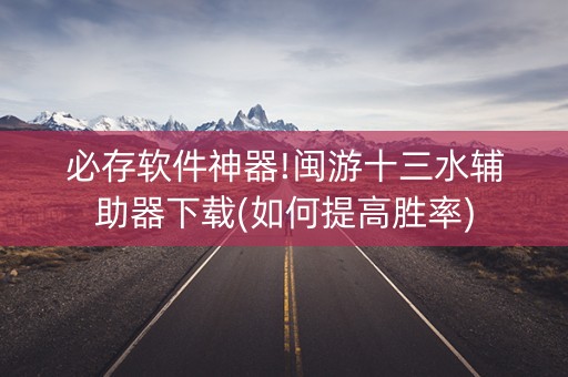 必存软件神器!闽游十三水辅助器下载(如何提高胜率)