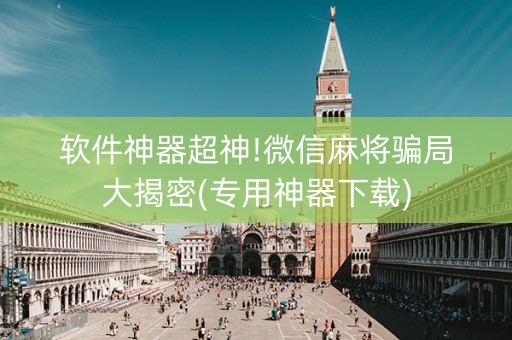 软件神器超神!微信麻将骗局大揭密(专用神器下载)