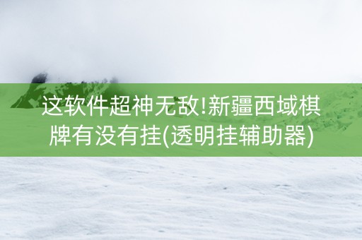 这软件超神无敌!新疆西域棋牌有没有挂(透明挂辅助器)