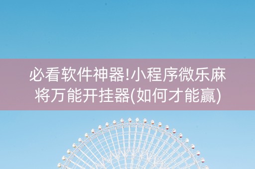 必看软件神器!小程序微乐麻将万能开挂器(如何才能赢)