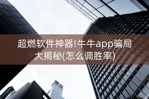 超燃软件神器!牛牛app骗局大揭秘(怎么调胜率)
