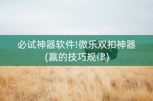 必试神器软件!微乐双扣神器(赢的技巧规律)